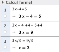 [size=150] - Ouvrir la fenêtre de « Calcul formel » (dans le menu « Affichage ») 
de GeoGebra et saisir dans la première ligne l’équation : 3x-4=5.

- Poursuivre les saisies pour obtenir la solution de l’équation. 
Pour recopier une équation, il suffit de cliquer dessus.[/size]
