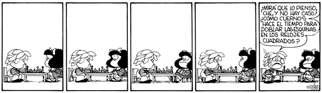 [i]Quadrinho de Mafalda, por Quino
"Olha, eu penso nisso, e não há jeito!
Como diabos o tempo dobra as esquinas nos relógios quadrados?"[/i]